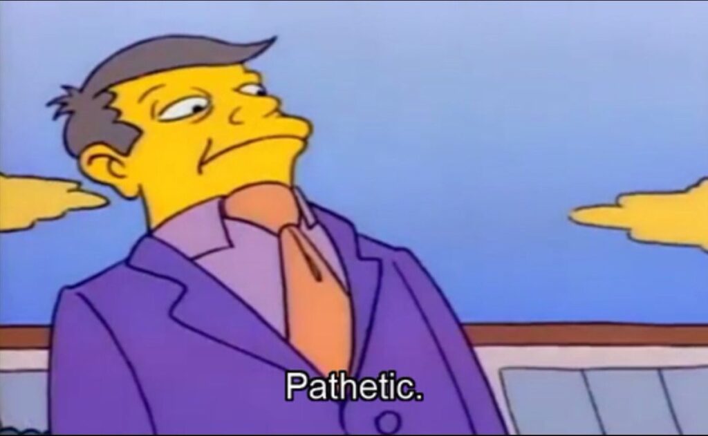 A meme of Principal Skinner from The Simpsons looking down in disgust saying "Pathetic"